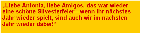 Textfeld: �Liebe Antonia, liebe Amigos, das war wieder eine sch�ne Silvesterfeier�wenn Ihr n�chstes Jahr wieder spielt, sind auch wir im n�chsten Jahr wieder dabei!�
