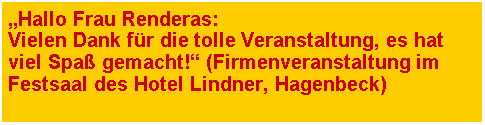 Textfeld: �Hallo Frau Renderas: Vielen Dank f�r die tolle Veranstaltung, es hat viel Spa� gemacht!� (Firmenveranstaltung im Festsaal des Hotel Lindner, Hagenbeck)